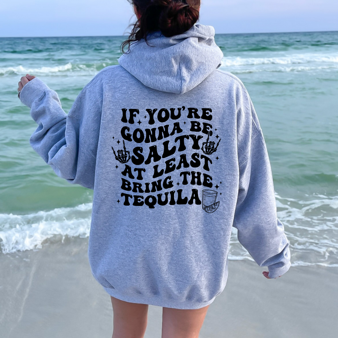 If you're gunna be salty bring the tequila hoodie